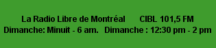 La Radio Libre de Montréal       CIBL 101,5 FM                Dimanche: Minuit - 6 am.   Dimanche : 12:30 pm - 2 pm