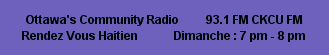 Ottawa's Community Radio         93.1 FM CKCU FM                Rendez Vous Haitien            Dimanche : 7 pm - 8 pm